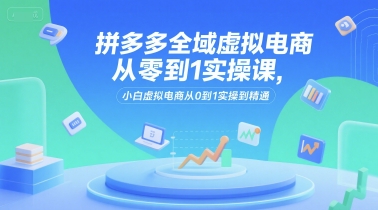 拼多多全域虚拟电商从零到1实操课，小白虚拟电商从0到1实操到精通网络赚钱,项目资源网,副业资源网,兼职项目,网赚课程-副业赚钱-互联网创业-独家轻创IP大圣网创