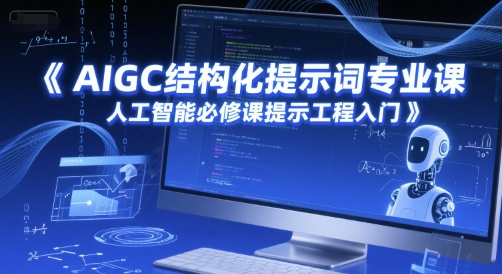 AIGC结构化提示词专业课，人工智能必修课提示工程入门网络赚钱,项目资源网,副业资源网,兼职项目,网赚课程-副业赚钱-互联网创业-独家轻创IP大圣网创