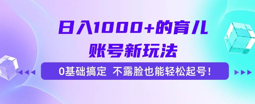 （15272期）日入1000+的育儿账号新玩法，0基础搞定，不露脸也能轻松起号！网络赚钱,项目资源网,副业资源网,兼职项目,网赚课程-副业赚钱-互联网创业-独家轻创IP大圣网创