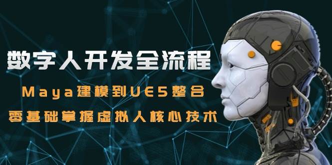 数字人开发全流程：Maya建模到UE5整合，零基础掌握虚拟人核心技术网络赚钱,项目资源网,副业资源网,兼职项目,网赚课程-副业赚钱-互联网创业-独家轻创IP大圣网创