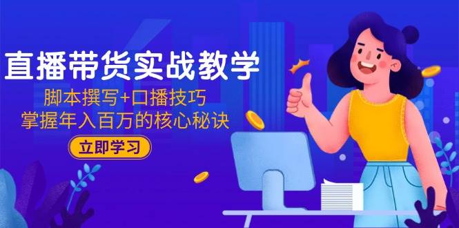 （15008期）直播带货实战教学：脚本撰写+口播技巧，掌握年入百万的核心秘诀网络赚钱,项目资源网,副业资源网,兼职项目,网赚课程-副业赚钱-互联网创业-独家轻创IP大圣网创