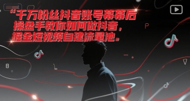 千万粉丝抖音账号幕后操盘手教你如何做抖音，掘金短视频自建流量池网络赚钱,项目资源网,副业资源网,兼职项目,网赚课程-副业赚钱-互联网创业-独家轻创IP大圣网创