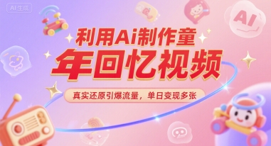 利用Ai制作童年回忆视频，真实还原引爆流量，单日变现多张网络赚钱,项目资源网,副业资源网,兼职项目,网赚课程-副业赚钱-互联网创业-独家轻创IP大圣网创