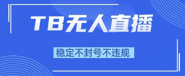 2025年TB无人直播带货10.0，全新技术，不违规，不封号，纯小白操作，日入1k【揭秘】网络赚钱,项目资源网,副业资源网,兼职项目,网赚课程-副业赚钱-互联网创业-独家轻创IP大圣网创