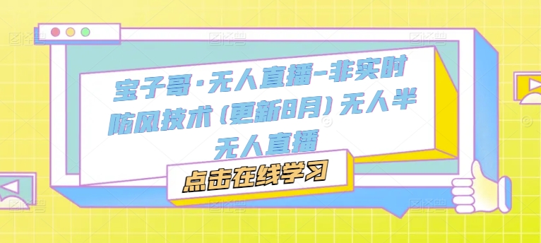宝子哥·无人直播-非实时防风技术(更新25年7月)无人半无人直播网络赚钱,项目资源网,副业资源网,兼职项目,网赚课程-副业赚钱-互联网创业-独家轻创IP大圣网创