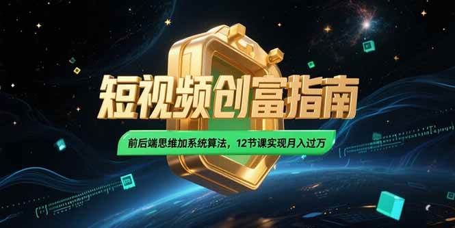 （15221期）2025短视频创富指南，前后端思维加系统算法，12节课实现月入过万网络赚钱,项目资源网,副业资源网,兼职项目,网赚课程-副业赚钱-互联网创业-独家轻创IP大圣网创