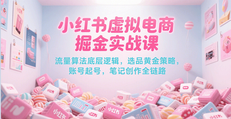 小红书虚拟电商掘金实战课，流量算法底层逻辑，选品黄金策略， 起号，笔记创作全链路网络赚钱,项目资源网,副业资源网,兼职项目,网赚课程-副业赚钱-互联网创业-独家轻创IP大圣网创