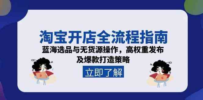 淘宝开店全流程指南，蓝海选品与无货源操作，高权重发布及爆款打造策略网络赚钱,项目资源网,副业资源网,兼职项目,网赚课程-副业赚钱-互联网创业-独家轻创IP大圣网创