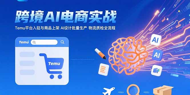 AI+跨境电商实战：Temu平台入驻与商品上架 AI设计批量生产 物流质检全流程网络赚钱,项目资源网,副业资源网,兼职项目,网赚课程-副业赚钱-互联网创业-独家轻创IP大圣网创