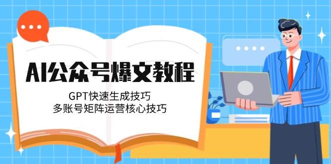 AI公众号爆文教程，GPT快速生成技巧，多账号矩阵运营核心技巧网络赚钱,项目资源网,副业资源网,兼职项目,网赚课程-副业赚钱-互联网创业-独家轻创IP大圣网创