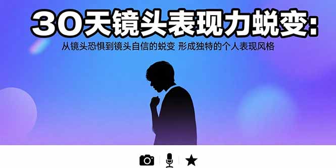 30天镜头表现力蜕变：从镜头恐惧到镜头自信的蜕变 形成独特的个人表现风格网络赚钱,项目资源网,副业资源网,兼职项目,网赚课程-副业赚钱-互联网创业-独家轻创IP大圣网创