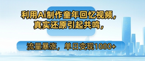利用Ai制作童年回忆视频，真实还原引起共鸣，流量暴涨，单日变现多张网络赚钱,项目资源网,副业资源网,兼职项目,网赚课程-副业赚钱-互联网创业-独家轻创IP大圣网创