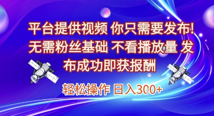 平台提供视频，你只需要发布， 无需粉丝基础，不看播放量，发布成功即获报酬，日入3张【揭秘】网络赚钱,项目资源网,副业资源网,兼职项目,网赚课程-副业赚钱-互联网创业-独家轻创IP大圣网创