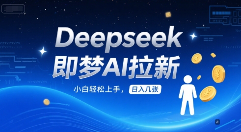 Deepseek即梦AI拉新，小白轻松上手，日入几张网络赚钱,项目资源网,副业资源网,兼职项目,网赚课程-副业赚钱-互联网创业-独家轻创IP大圣网创