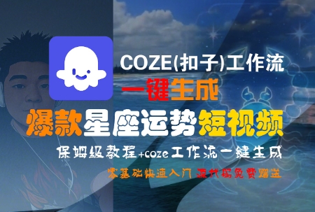 COZE(扣子)工作流一键生成爆款星座运势短视频，保姆级教程，零基础快速入门网络赚钱,项目资源网,副业资源网,兼职项目,网赚课程-副业赚钱-互联网创业-独家轻创IP大圣网创