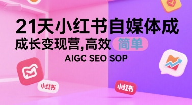 21天小红书自媒体成长变现营，高效 简单 AIGC SEO SOP网络赚钱,项目资源网,副业资源网,兼职项目,网赚课程-副业赚钱-互联网创业-独家轻创IP大圣网创
