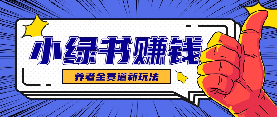 小绿书养老金赛道赚钱思路，利用业余时间轻松操作月入千元的副业项目网络赚钱,项目资源网,副业资源网,兼职项目,网赚课程-副业赚钱-互联网创业-独家轻创IP大圣网创