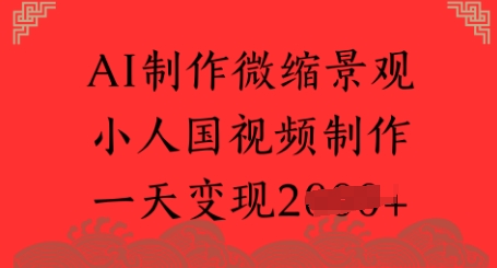 AI制作微缩景观 小人国视频制作 一天变现多张网络赚钱,项目资源网,副业资源网,兼职项目,网赚课程-副业赚钱-互联网创业-独家轻创IP大圣网创