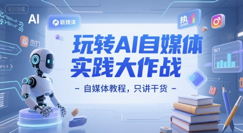玩转AI自媒体实践大作战-自媒体教程，只讲干货网络赚钱,项目资源网,副业资源网,兼职项目,网赚课程-副业赚钱-互联网创业-独家轻创IP大圣网创