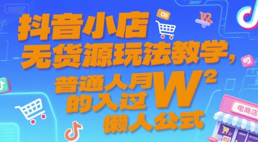 抖音小店无货源玩法教学，普通人月入过W的懒人公式网络赚钱,项目资源网,副业资源网,兼职项目,网赚课程-副业赚钱-互联网创业-独家轻创IP大圣网创