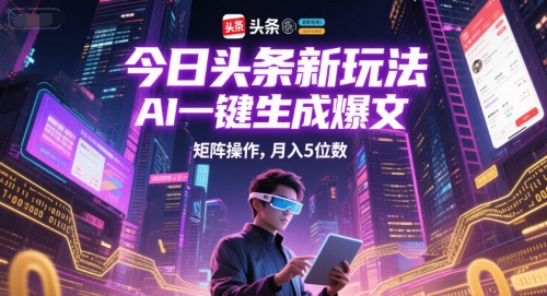 今日头条新玩法，AI一键生成爆文，矩阵操作，月入5位数网络赚钱,项目资源网,副业资源网,兼职项目,网赚课程-副业赚钱-互联网创业-独家轻创IP大圣网创