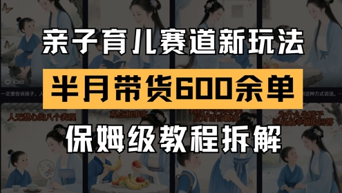 AI亲子育儿赛道新玩法，新号半个月带货600多单，保姆级教程拆解网络赚钱,项目资源网,副业资源网,兼职项目,网赚课程-副业赚钱-互联网创业-独家轻创IP大圣网创