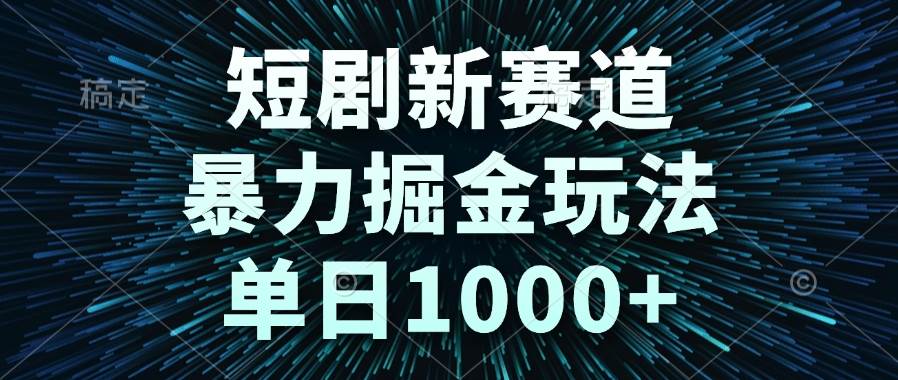 （14993期）短剧新赛道，暴力掘金玩法，单日1000+网络赚钱,项目资源网,副业资源网,兼职项目,网赚课程-副业赚钱-互联网创业-独家轻创IP大圣网创