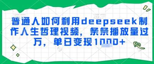 普通人如何利用deepseek制作人生哲理视频，条条播放量过W，单日变现多张网络赚钱,项目资源网,副业资源网,兼职项目,网赚课程-副业赚钱-互联网创业-独家轻创IP大圣网创