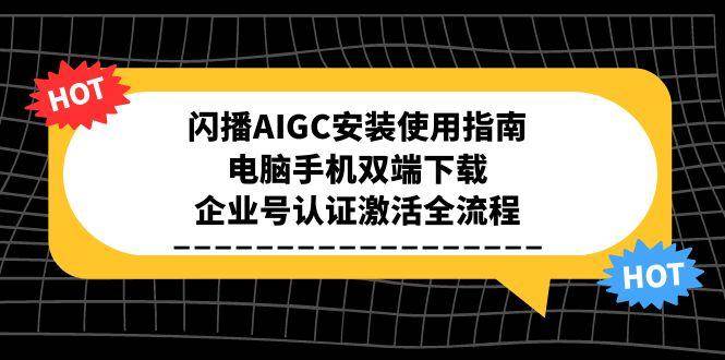 闪播AIGC安装使用指南，电脑手机双端下载，企业号认证激活全流程网络赚钱,项目资源网,副业资源网,兼职项目,网赚课程-副业赚钱-互联网创业-独家轻创IP大圣网创