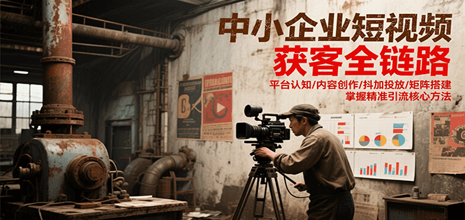 中小企业短视频获客全链路，平台认知/内容创作/抖加投放/矩阵搭建，精准引流核心方法网络赚钱,项目资源网,副业资源网,兼职项目,网赚课程-副业赚钱-互联网创业-独家轻创IP大圣网创