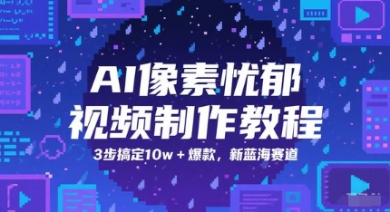 AI像素忧郁视频制作教程，3步搞定10w+爆款，新蓝海赛道网络赚钱,项目资源网,副业资源网,兼职项目,网赚课程-副业赚钱-互联网创业-独家轻创IP大圣网创