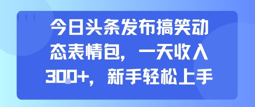 今日头条发布搞笑动态表情包,一天收入3张+,新手轻松上手网络赚钱,项目资源网,副业资源网,兼职项目,网赚课程-副业赚钱-互联网创业-独家轻创IP大圣网创