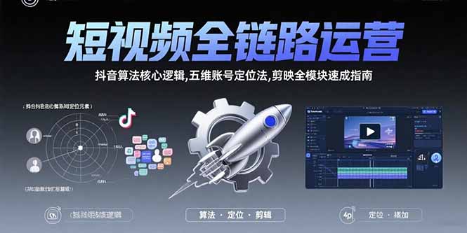 短视频全链路运营：抖音算法核心逻辑,五维账号定位法,剪映全模块速成指南网络赚钱,项目资源网,副业资源网,兼职项目,网赚课程-副业赚钱-互联网创业-独家轻创IP大圣网创