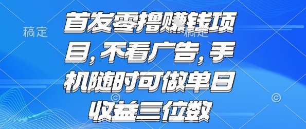 首发零撸挣钱项目 不看广告 手机随时可做 单日收益三位数【揭秘】网络赚钱,项目资源网,副业资源网,兼职项目,网赚课程-副业赚钱-互联网创业-独家轻创IP大圣网创