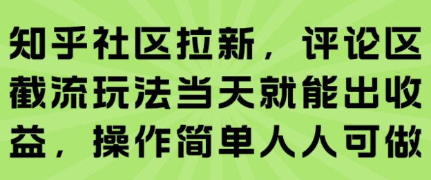 知乎社区拉新，评论区截流玩法当天就能出收益，操作简单人人可做网络赚钱,项目资源网,副业资源网,兼职项目,网赚课程-副业赚钱-互联网创业-独家轻创IP大圣网创