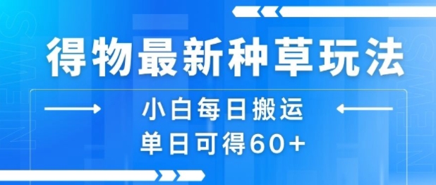 得物最新种草玩法，小白每日搬运单日可得60+网络赚钱,项目资源网,副业资源网,兼职项目,网赚课程-副业赚钱-互联网创业-独家轻创IP大圣网创