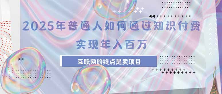 2025年普通人如何通过知识付费年薪百万，互联网的尽头是卖加盟卖项目网络赚钱,项目资源网,副业资源网,兼职项目,网赚课程-副业赚钱-互联网创业-独家轻创IP大圣网创