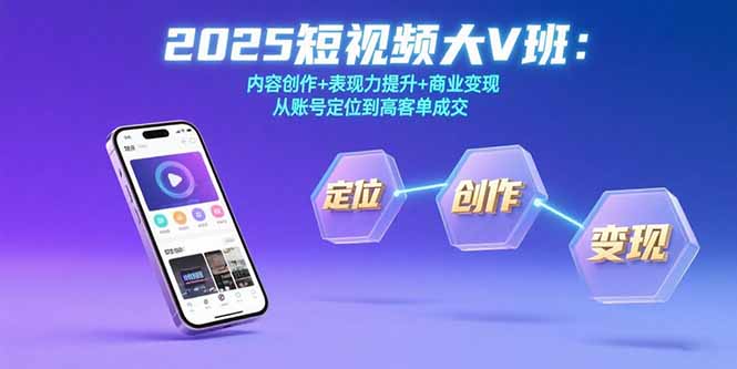 2025短视频大V班：内容创作+表现力提升+商业变现  从账号定位到高客单成交网络赚钱,项目资源网,副业资源网,兼职项目,网赚课程-副业赚钱-互联网创业-独家轻创IP大圣网创