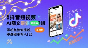 抖音短视频AI图文带货实操班，零粉丝教你涨粉，零基础带你入门网络赚钱,项目资源网,副业资源网,兼职项目,网赚课程-副业赚钱-互联网创业-独家轻创IP大圣网创