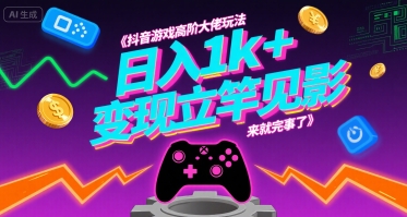 抖音游戏高阶大佬玩法，日入1k+，变现立竿见影，来就完事了【揭秘】网络赚钱,项目资源网,副业资源网,兼职项目,网赚课程-副业赚钱-互联网创业-独家轻创IP大圣网创