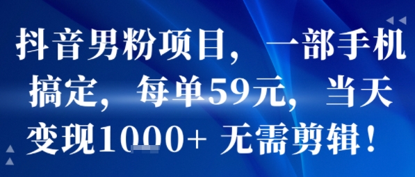 抖音男粉项目，一部手机搞定，每单59米，当天变现1k+  无需剪辑网络赚钱,项目资源网,副业资源网,兼职项目,网赚课程-副业赚钱-互联网创业-独家轻创IP大圣网创