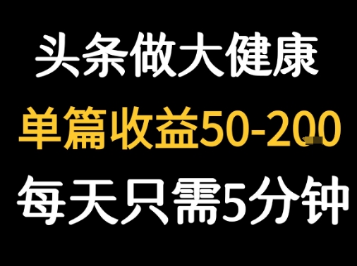 每天5分钟，用今日头条创作大健康图文 单篇收益50-2张网络赚钱,项目资源网,副业资源网,兼职项目,网赚课程-副业赚钱-互联网创业-独家轻创IP大圣网创