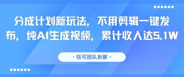 分成计划新玩法，不用剪辑一键发布，纯AI生成视频，累计收入达5.1W网络赚钱,项目资源网,副业资源网,兼职项目,网赚课程-副业赚钱-互联网创业-独家轻创IP大圣网创