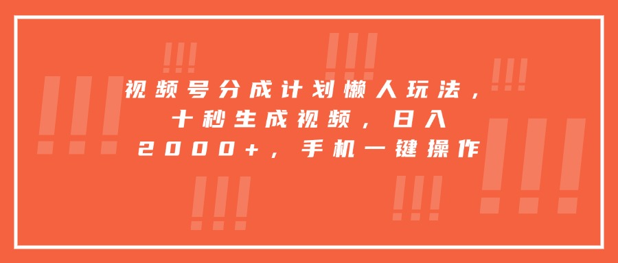视频号分成计划懒人玩法，十秒生成视频，日入2000+，手机一键操作网络赚钱,项目资源网,副业资源网,兼职项目,网赚课程-副业赚钱-互联网创业-独家轻创IP大圣网创