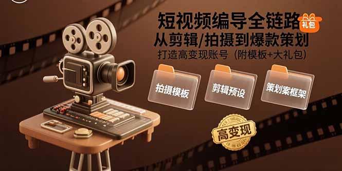 短视频编导全链路：从剪辑/拍摄到爆款策划,打造高变现账号(附模板+大礼包网络赚钱,项目资源网,副业资源网,兼职项目,网赚课程-副业赚钱-互联网创业-独家轻创IP大圣网创