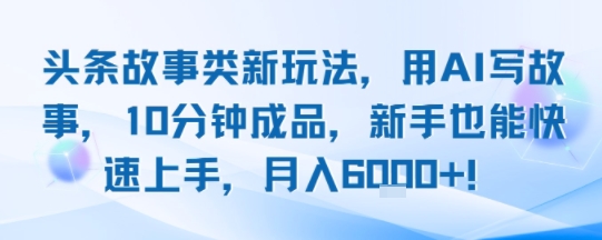 头条故事类新玩法，用AI写故事，10分钟成品，新手也能快速上手，月入6k+网络赚钱,项目资源网,副业资源网,兼职项目,网赚课程-副业赚钱-互联网创业-独家轻创IP大圣网创