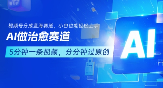 用AI做治愈赛道，结合视频号分成计划，小白也能轻松上手网络赚钱,项目资源网,副业资源网,兼职项目,网赚课程-副业赚钱-互联网创业-独家轻创IP大圣网创