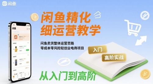 闲鱼精细化运营入门+高阶实战教学，闲鱼卖货整体运营思路，零成本零风险轻创业电商项目网络赚钱,项目资源网,副业资源网,兼职项目,网赚课程-副业赚钱-互联网创业-独家轻创IP大圣网创