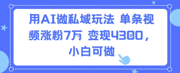 用AI做私域玩法，单条视频涨粉7W变现4.3k，小白可做网络赚钱,项目资源网,副业资源网,兼职项目,网赚课程-副业赚钱-互联网创业-独家轻创IP大圣网创