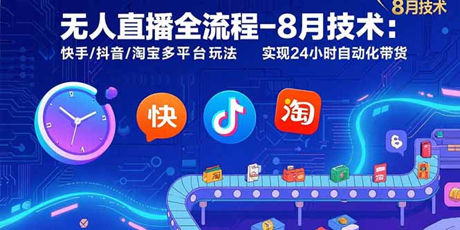 无人直播全流程-8月技术：快手/抖音/淘宝多平台玩法 实现24小时自动化带货网络赚钱,项目资源网,副业资源网,兼职项目,网赚课程-副业赚钱-互联网创业-独家轻创IP大圣网创